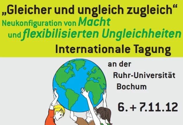 „Gleicher und ungleich zugleich“ Neukonfiguration von Macht und flexibilisierten Ungleichheiten. Internationale Tagung 6.+ 7.11.12 „Gleicher und ungleich zugleich“ Neukonfiguration von Macht und flexibilisierten Ungleichheiten. Internationale Tagung 6.+ 7.11.12